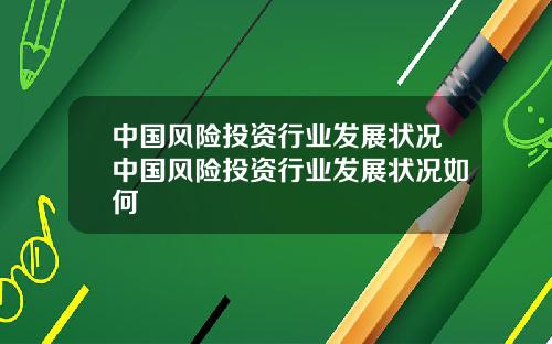 中国风险投资行业发展状况中国风险投资行业发展状况如何