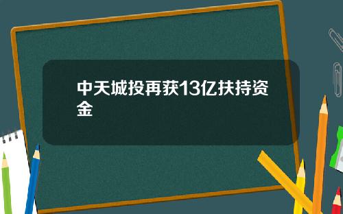 中天城投再获13亿扶持资金