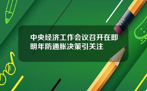 中央经济工作会议召开在即明年防通胀决策引关注