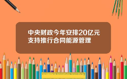 中央财政今年安排20亿元支持推行合同能源管理