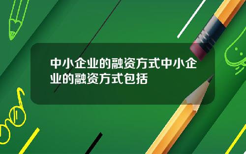 中小企业的融资方式中小企业的融资方式包括