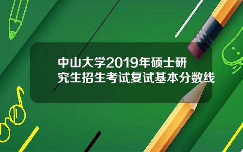 中山大学2019年硕士研究生招生考试复试基本分数线