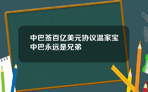 中巴签百亿美元协议温家宝中巴永远是兄弟