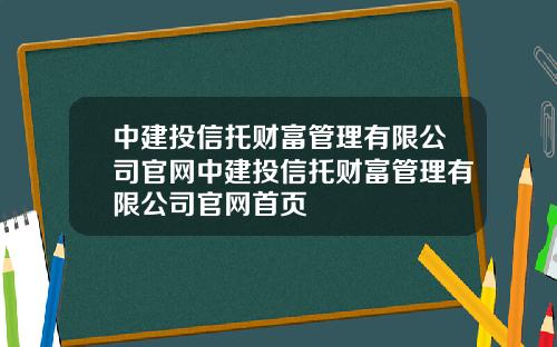 中建投信托财富管理有限公司官网中建投信托财富管理有限公司官网首页