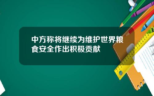 中方称将继续为维护世界粮食安全作出积极贡献