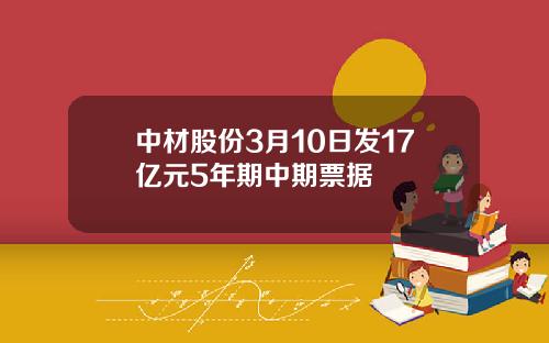 中材股份3月10日发17亿元5年期中期票据