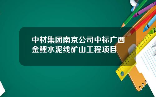 中材集团南京公司中标广西金鲤水泥线矿山工程项目