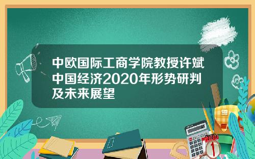 中欧国际工商学院教授许斌中国经济2020年形势研判及未来展望