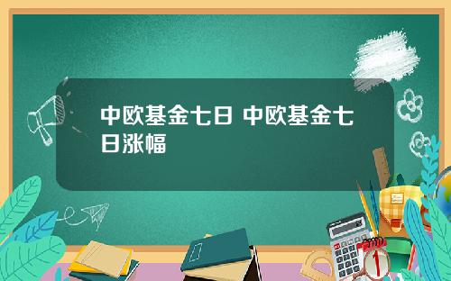 中欧基金七日 中欧基金七日涨幅