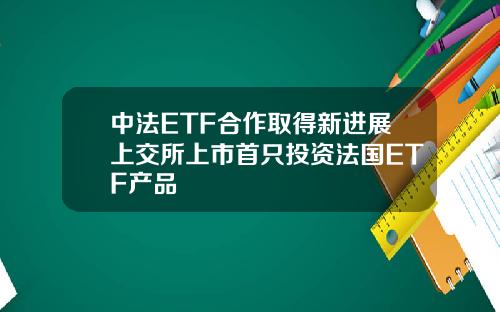 中法ETF合作取得新进展上交所上市首只投资法国ETF产品