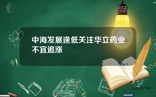 中海发展逢低关注华立药业不宜追涨