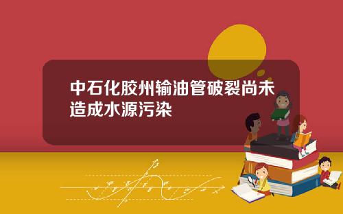 中石化胶州输油管破裂尚未造成水源污染