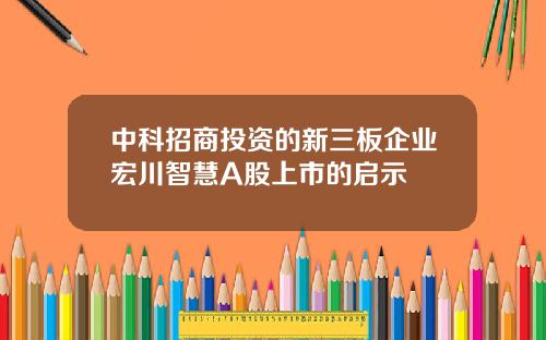 中科招商投资的新三板企业宏川智慧A股上市的启示