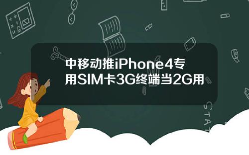 中移动推iPhone4专用SIM卡3G终端当2G用