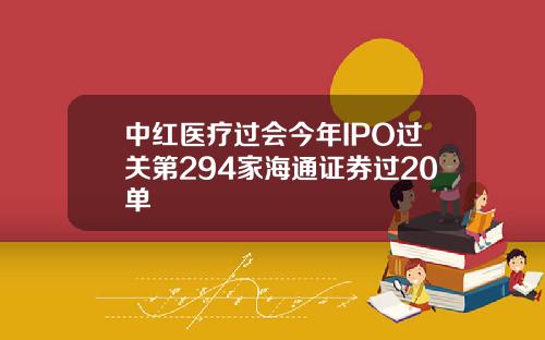 中红医疗过会今年IPO过关第294家海通证券过20单