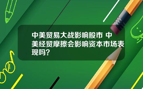 中美贸易大战影响股市 中美经贸摩擦会影响资本市场表现吗？