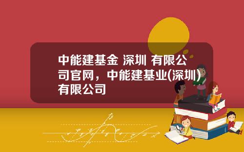 中能建基金 深圳 有限公司官网，中能建基业(深圳)有限公司