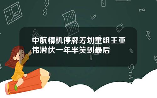 中航精机停牌筹划重组王亚伟潜伏一年半笑到最后