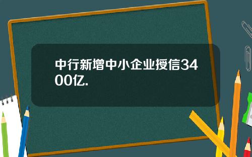 中行新增中小企业授信3400亿.