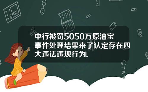 中行被罚5050万原油宝事件处理结果来了认定存在四大违法违规行为.