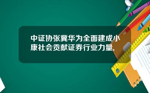 中证协张冀华为全面建成小康社会贡献证券行业力量.