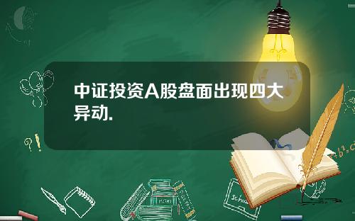 中证投资A股盘面出现四大异动.