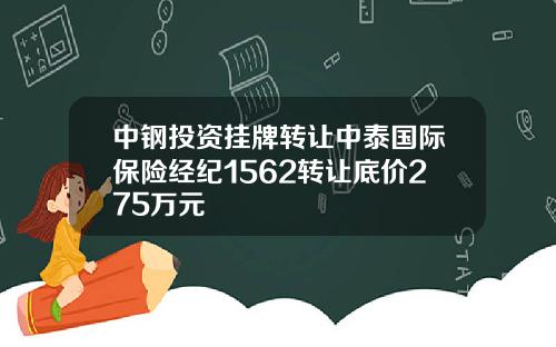 中钢投资挂牌转让中泰国际保险经纪1562转让底价275万元