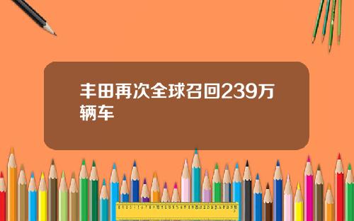 丰田再次全球召回239万辆车