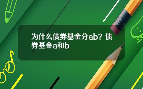 为什么债券基金分ab？债券基金a和b