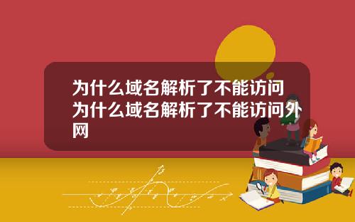 为什么域名解析了不能访问为什么域名解析了不能访问外网