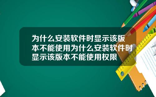 为什么安装软件时显示该版本不能使用为什么安装软件时显示该版本不能使用权限