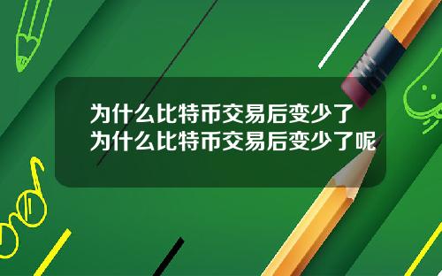 为什么比特币交易后变少了为什么比特币交易后变少了呢