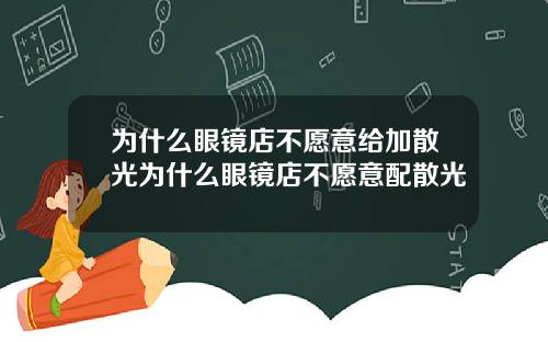 为什么眼镜店不愿意给加散光为什么眼镜店不愿意配散光