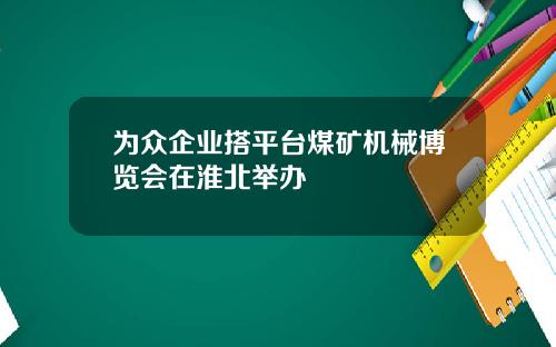 为众企业搭平台煤矿机械博览会在淮北举办