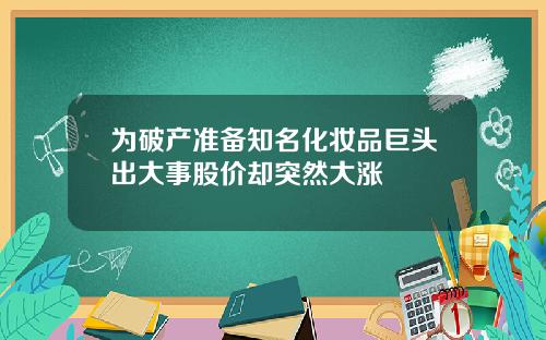 为破产准备知名化妆品巨头出大事股价却突然大涨