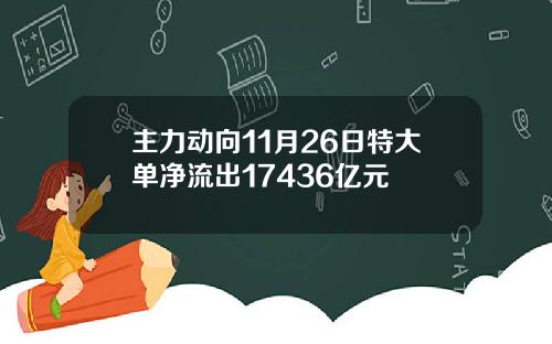 主力动向11月26日特大单净流出17436亿元