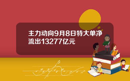 主力动向9月8日特大单净流出13277亿元