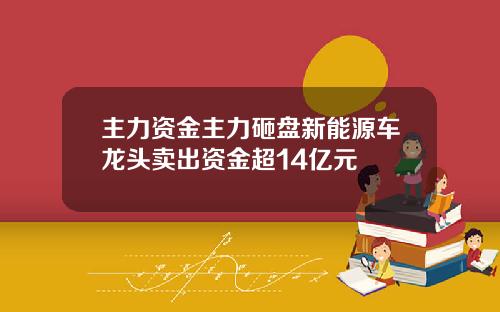 主力资金主力砸盘新能源车龙头卖出资金超14亿元