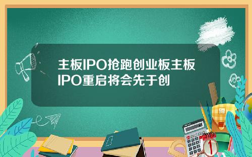 主板IPO抢跑创业板主板IPO重启将会先于创