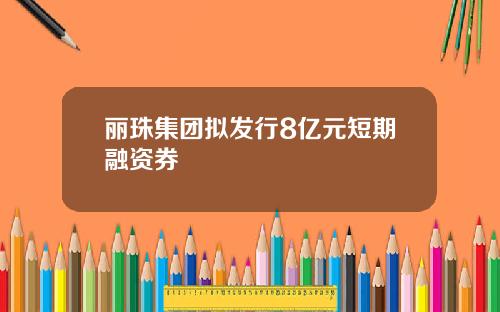 丽珠集团拟发行8亿元短期融资券