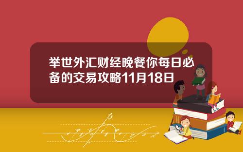 举世外汇财经晚餐你每日必备的交易攻略11月18日