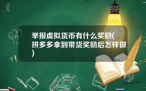 举报虚拟货币有什么奖励(拼多多拿到带货奖励后怎样做)