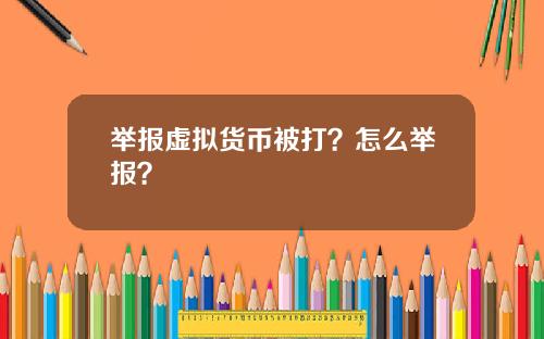 举报虚拟货币被打？怎么举报？