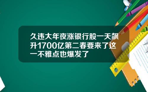 久违大年夜涨银行股一天飙升1700亿第二春要来了这一不雅点也爆发了