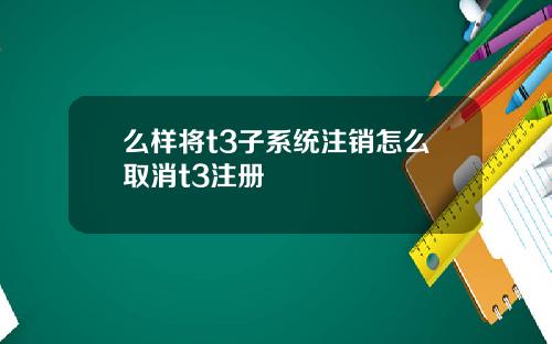 么样将t3子系统注销怎么取消t3注册