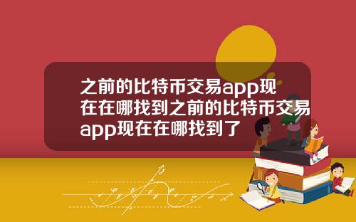 之前的比特币交易app现在在哪找到之前的比特币交易app现在在哪找到了