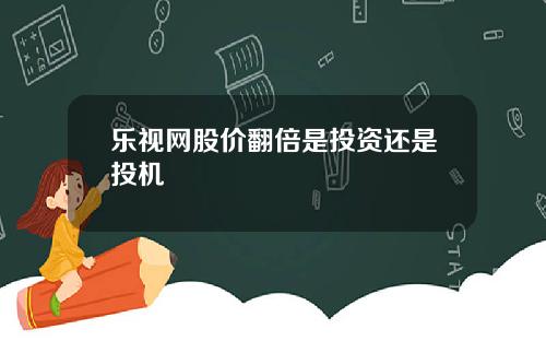 乐视网股价翻倍是投资还是投机