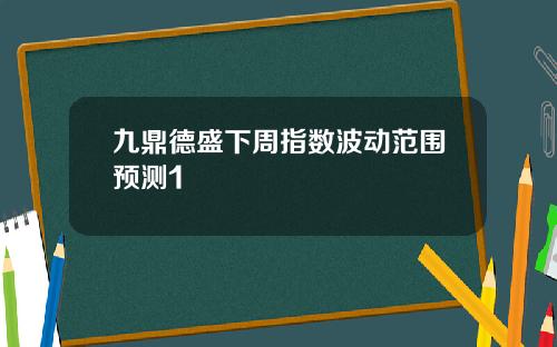 九鼎德盛下周指数波动范围预测1