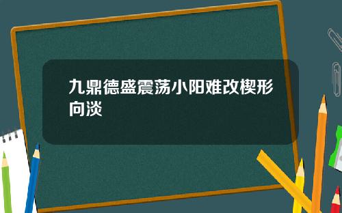 九鼎德盛震荡小阳难改楔形向淡