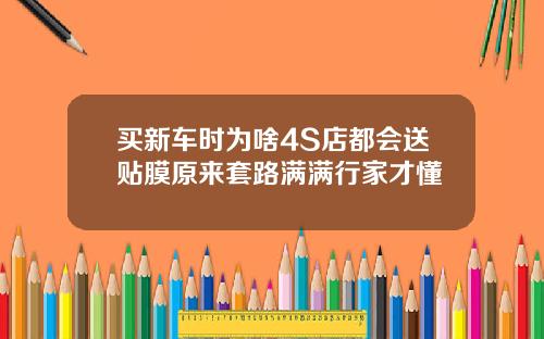 买新车时为啥4S店都会送贴膜原来套路满满行家才懂